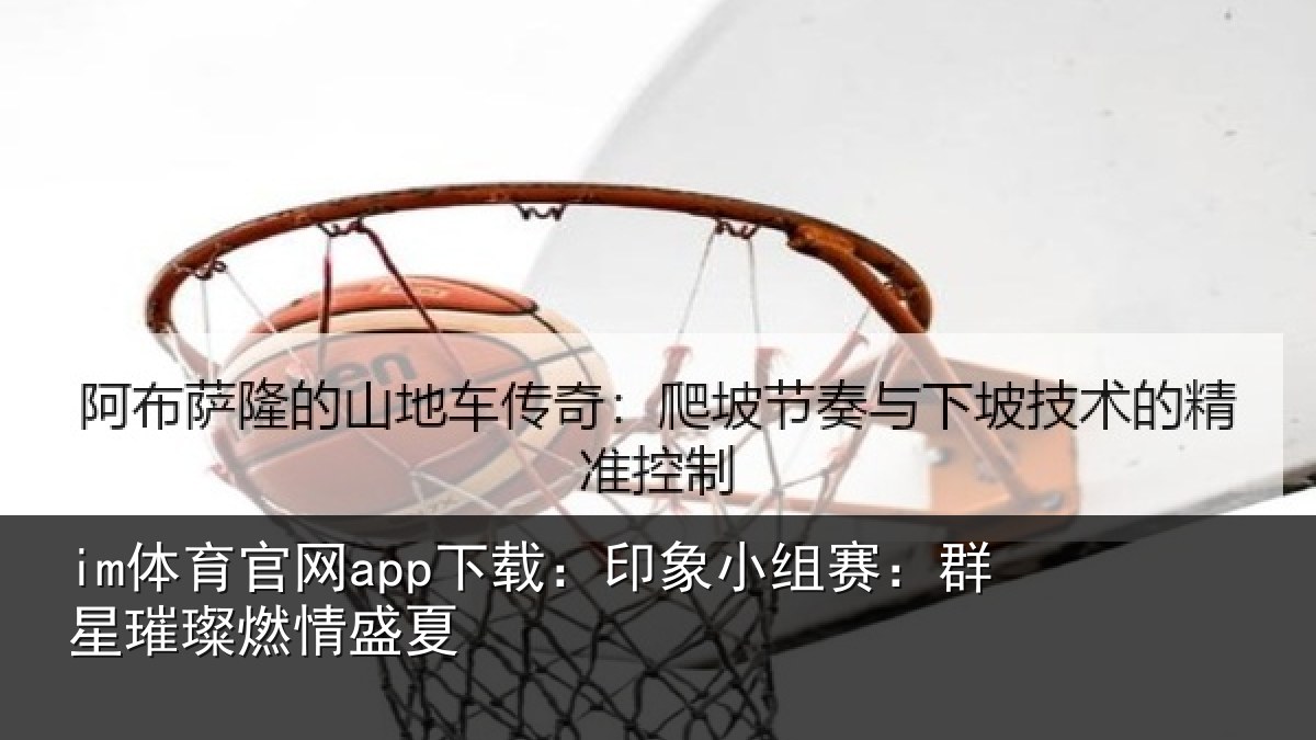 im体育官网app下载：印象小组赛：群星璀璨燃情盛夏