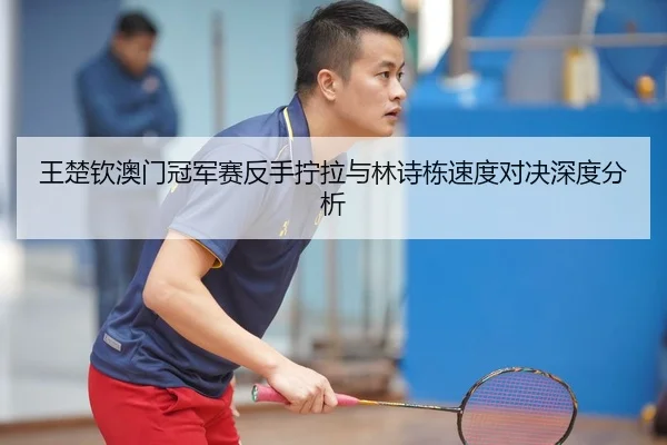 wang-chu-qin-ao-men-guan-jun-sai-fan-shou-ning-la-yu-lin-shi-dong-su-du-dui-jue-shen-du-fen-xi-2-810.jpg