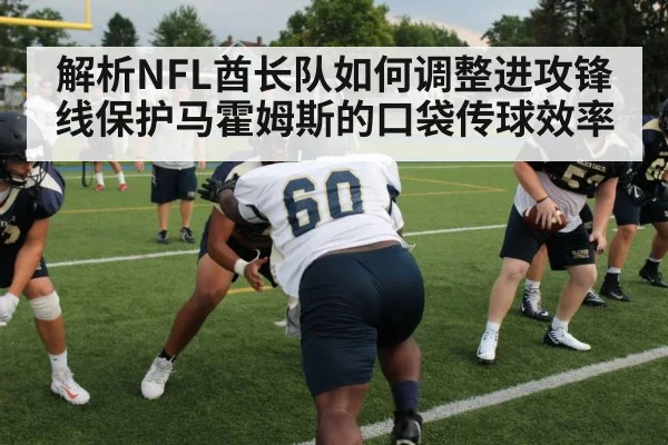 解析NFL酋长队如何调整进攻锋线保护马霍姆斯的口袋传球效率