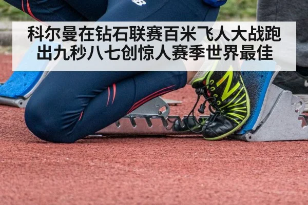科尔曼在钻石联赛百米飞人大战跑出九秒八七创惊人赛季世界最佳