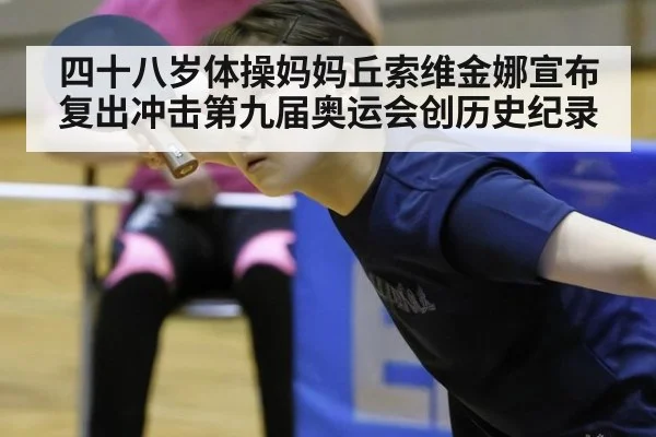 四十八岁体操妈妈丘索维金娜宣布复出冲击第九届奥运会创历史纪录